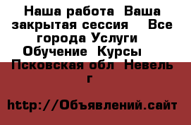 Наша работа- Ваша закрытая сессия! - Все города Услуги » Обучение. Курсы   . Псковская обл.,Невель г.